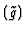 $(\tilde{g})$