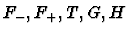 $F_-, F_+, T, G, H$