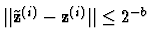 $\vert\vert \tilde{{\bf z}}^{(i)} -{\bf z}^{(i)} \vert\vert \le 2^{-b}$