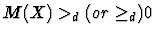 $M(X) >_d (or \geq_d) 0$