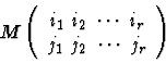 \begin{displaymath}M \left (
\begin{array}{c}
i_1 \ i_2 \ \cdots \ i_r \\
j_1 \ j_2 \ \cdots \ j_r
\end{array}\right )\end{displaymath}