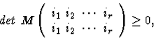 \begin{displaymath}det \ M \left (
\begin{array}{c}
i_1 \ i_2 \ \cdots \ i_r \\
i_1 \ i_2 \ \cdots \ i_r
\end{array}\right ) \geq 0,
\end{displaymath}