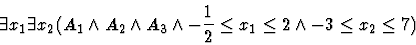 \begin{displaymath}\exists x_1 \exists x_2
(A_1 \land A_2 \land A_3 \land -\frac{1}{2} \leq x_1 \leq 2 \land
-3 \leq x_2 \leq 7)\end{displaymath}