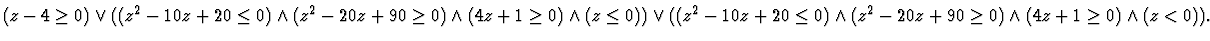$(z - 4 \geq 0) \lor
((z^2 - 10z + 20 \leq 0) \land (z^2 - 20z + 90 \geq 0)
\la...
... 20 \leq 0) \land
(z^2 - 20z + 90 \geq 0) \land (4z + 1 \geq 0) \land (z < 0)).$