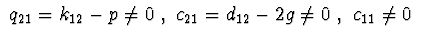 $\ q_{21}=k_{12}-p\neq 0\ ,\ c_{21}=d_{12}-2g\neq 0\ ,
\ c_{11}\neq 0\ $