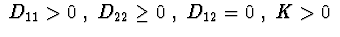 $\ D_{11}>0\ , \ D_{22}\geq 0\ , \ D_{12}=0\ , \ K>0\ $