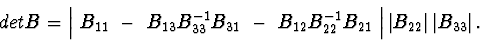 \begin{displaymath}det B=\left \vert\ B_{11}\ -\ B_{13}B^{-1}_{33}B_{31}\ -
\ B_...
...left \vert B_{22}\right \vert \left \vert B_{33}\right \vert .
\end{displaymath}