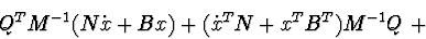 \begin{displaymath}Q^{T}M^{-1} ( N\dot x + Bx ) + ( \dot x^{T}N + x^{T}B^{T})M^{-1}Q \ +
\end{displaymath}