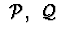$\ {\cal P},\ {\cal Q}\ $