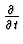 $\frac{\partial}{\partial t}$