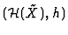 $({\cal H}(\tilde X),h)$