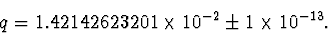 \begin{displaymath}q=1.42142623201\times10^{-2}\pm1\times10^{-13}. \end{displaymath}