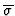 $\overline{\sigma}$