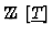 ${\mathchoice {\hbox{$\textstyle {\rm Z\!\!Z}$ }} {\hbox{$\textstyle
{\rm Z\!\!...
...e {\rm Z\!\!Z}$ }}
{\hbox{$\scriptscriptstyle {\rm Z\!\!Z}$ }}}[\underline{T}]$