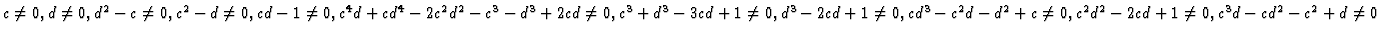 $c\neq 0, d\neq 0, d^2 - c\neq 0, c^2 - d\neq 0, cd - 1\neq 0, c^4d + cd^4 -
2c^...
...^3 - c^2d - d^2 + c\neq 0,
c^2d^2 - 2cd + 1\neq 0, c^3d - cd^2 - c^2 + d\neq 0$