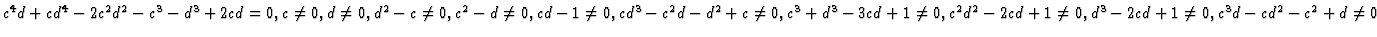 $ c^4d + cd^4 - 2c^2d^2 - c^3 - d^3 + 2cd=0,
c\neq 0, d\neq 0, d^2 - c\neq 0, ...
...neq 0,
c^2d^2 - 2cd + 1\neq 0, d^3 - 2cd + 1\neq 0, c^3d - cd^2 - c^2 +d\neq 0$