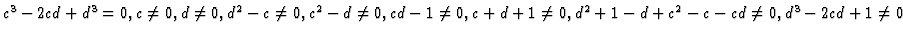 $c^3-2cd+d^3=0,
c\neq 0, d\neq 0, d^2 - c\neq 0, c^2 - d\neq 0, cd - 1\neq 0, c+d+1\neq 0,
d^2+1-d+c^2-c-cd\neq 0,d^3-2cd+1\neq 0$