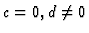 $c=0, d\neq 0$