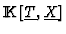 ${\rm I\kern -2.2pt K\hskip 1pt}[\underline{T},\underline{X}]$