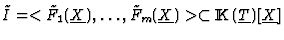 $\tilde I=<\tilde F_1(\underline{X}),\dots,\tilde
F_m(\underline{X})>\subset{\rm I\kern -2.2pt K\hskip 1pt}(\underline{T})[\underline{X}]$