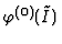 $\varphi^{(0)}(\tilde
I)$