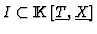 $I\subset{\rm I\kern -2.2pt K\hskip 1pt}[\underline{T},\underline{X}]$
