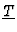 $\underline{T}$
