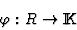 \begin{displaymath}\varphi:R\rightarrow {\rm I\kern -2.2pt K\hskip 1pt}\end{displaymath}