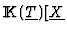 ${\rm I\kern -2.2pt K\hskip 1pt}(\underline{T})[\underline{X}$