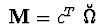 $\ {\bf M} = c^{T}\ \breve{\Omega}\ $