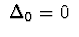 $\ \Delta_{0} = 0\ $