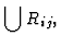 $\displaystyle \bigcup R_{ij},$