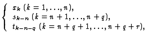 $\displaystyle \left\{\begin{array}{l}
x_{k}\;(k=1,\ldots,n),\\
s_{k-n}\;(k=n+1,\ldots,n+q),\\
t_{k-n-q}\;(k=n+q+1,\ldots,n+q+r),
\end{array}\right.$