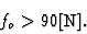 \begin{displaymath}
f_{o} > 90 \mbox{[N]}.
\end{displaymath}