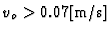 $v_{o} > 0.07\mbox{[m/s]}$