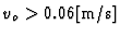 $v_{o}>0.06\mbox{[m/s]}$