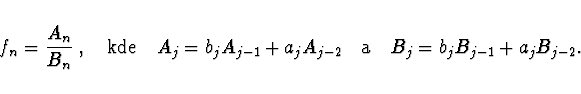 \begin{displaymath}
f_n = \frac{A_n}{B_n}\
, \quad {\rm kde} \quad
A_j = b_j A_{...
... A_{j-2}
\quad {\rm a} \quad
B_j = b_j B_{j-1} + a_j B_{j-2}
.
\end{displaymath}