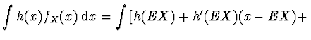 $\displaystyle \int h(x) f_X (x)\; {\rm d}x =
\int \left[ h(EX) + h'(EX) (x-EX) + \right.$