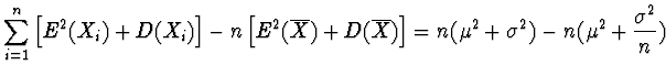 $\displaystyle \sum_{i=1}^n \left[
E^2 (X_i) + D(X_i) \right] - n \left[ E^2 (\o...
...D(\overline{X})
\right] = n (\mu^2 + \sigma^2) - n (\mu^2 + \frac{\sigma^2}{n})$