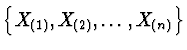$\left\{ X_{(1)}, X_{(2)}, \dots, X_{(n)} \right\}$