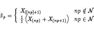 \begin{displaymath}\tilde{x}_p = \left\{ \begin{array}{ll}X_{([np]+1)} & np \not...
...(np)} + X_{(np+1)} \right) & np \in \cal{N} \end{array}\right. \end{displaymath}