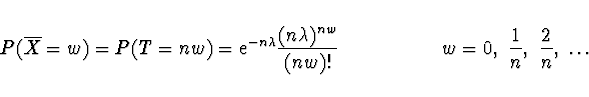 \begin{displaymath}P(\overline{X} = w) = P(T = nw) = {\rm e}^{- n \lambda}
\frac...
... \ \ \ \ \ \ \ \ \ \
w = 0,\ \frac{1}{n},\ \frac{2}{n},\ \dots \end{displaymath}